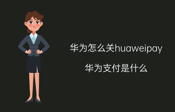 华为怎么关huaweipay 华为支付是什么？